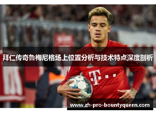 拜仁传奇鲁梅尼格场上位置分析与技术特点深度剖析 拜仁传奇鲁梅尼格场上位置分析与技术特点深度剖析