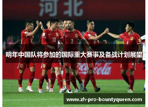 明年中国队将参加的国际重大赛事及备战计划展望 明年中国队将参加的国际重大赛事及备战计划展望
