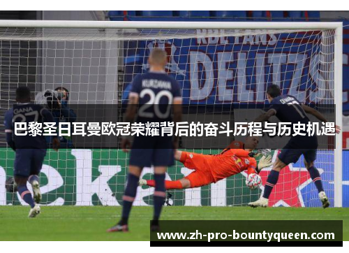 巴黎圣日耳曼欧冠荣耀背后的奋斗历程与历史机遇 巴黎圣日耳曼欧冠荣耀背后的奋斗历程与历史机遇