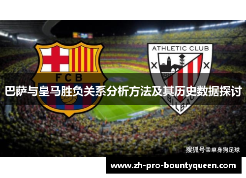 巴萨与皇马胜负关系分析方法及其历史数据探讨 巴萨与皇马胜负关系分析方法及其历史数据探讨