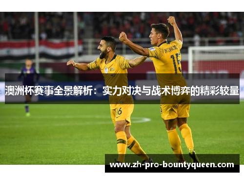 澳洲杯赛事全景解析:实力对决与战术博弈的精彩较量 澳洲杯赛事全景解析:实力对决与战术博弈的精彩较量