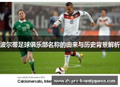 波尔蒂足球俱乐部名称的由来与历史背景解析 波尔蒂足球俱乐部名称的由来与历史背景解析