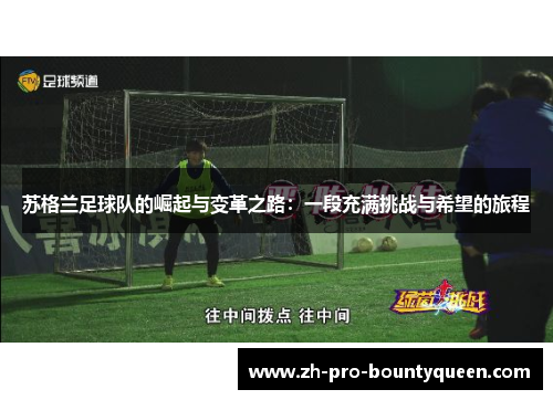 苏格兰足球队的崛起与变革之路:一段充满挑战与希望的旅程 苏格兰足球队的崛起与变革之路:一段充满挑战与希望的旅程