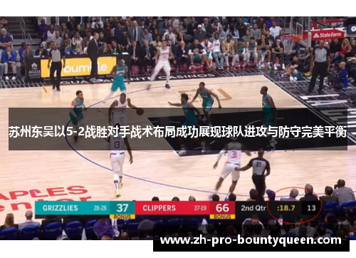 苏州东吴以5-2战胜对手战术布局成功展现球队进攻与防守完美平衡 苏州东吴以5-2战胜对手战术布局成功展现球队进攻与防守完美平衡