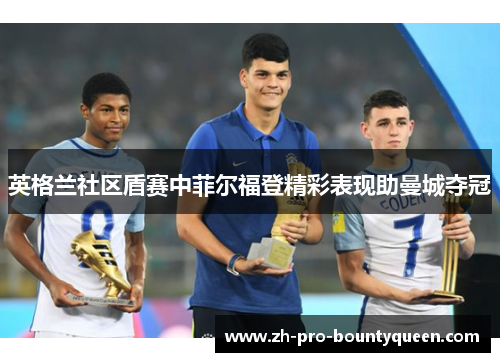 英格兰社区盾赛中菲尔福登精彩表现助曼城夺冠 英格兰社区盾赛中菲尔福登精彩表现助曼城夺冠