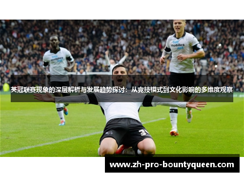 英冠联赛现象的深层解析与发展趋势探讨:从竞技模式到文化影响的多维度观察 英冠联赛现象的深层解析与发展趋势探讨:从竞技模式到文化影响的多维度观察
