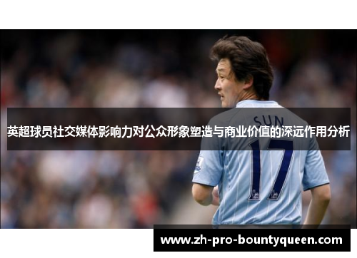 英超球员社交媒体影响力对公众形象塑造与商业价值的深远作用分析 英超球员社交媒体影响力对公众形象塑造与商业价值的深远作用分析