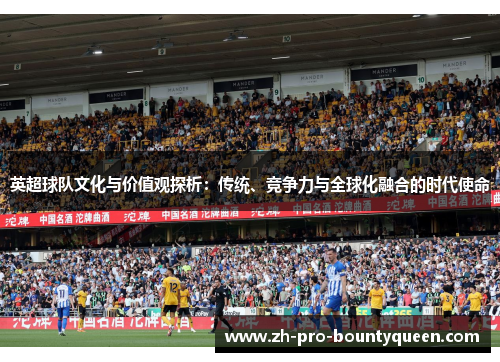 英超球队文化与价值观探析:传统、竞争力与全球化融合的时代使命 英超球队文化与价值观探析:传统、竞争力与全球化融合的时代使命