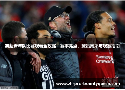 英超青年队比赛观看全攻略:赛事亮点、球员风采与观赛指南 英超青年队比赛观看全攻略:赛事亮点、球员风采与观赛指南