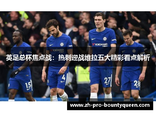 英足总杯焦点战:热刺迎战维拉五大精彩看点解析 英足总杯焦点战:热刺迎战维拉五大精彩看点解析