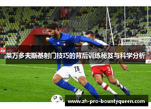 莱万多夫斯基射门技巧的背后训练秘笈与科学分析 莱万多夫斯基射门技巧的背后训练秘笈与科学分析