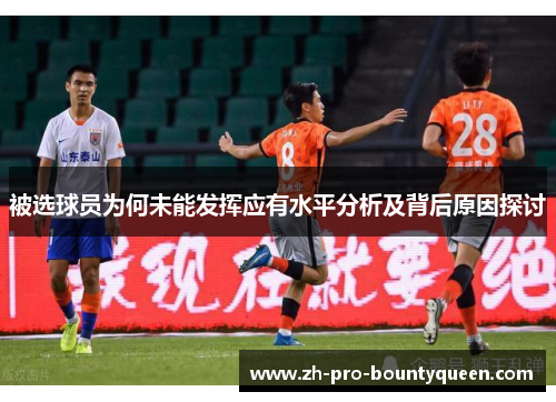 被选球员为何未能发挥应有水平分析及背后原因探讨