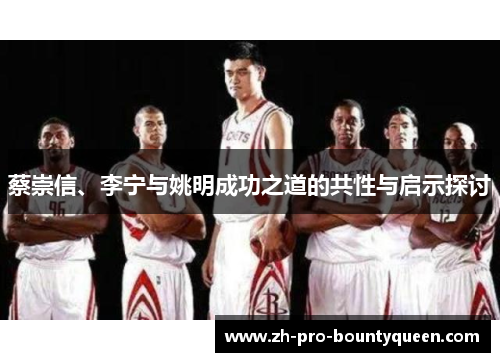 蔡崇信、李宁与姚明成功之道的共性与启示探讨 蔡崇信、李宁与姚明成功之道的共性与启示探讨