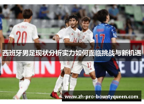 西班牙男足现状分析实力如何面临挑战与新机遇
