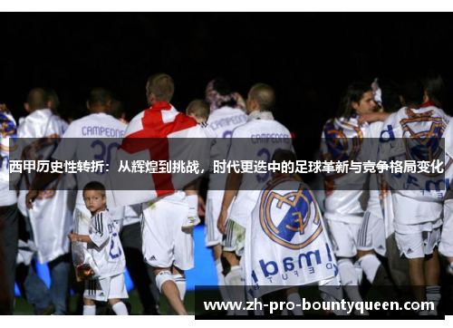 西甲历史性转折：从辉煌到挑战，时代更迭中的足球革新与竞争格局变化
