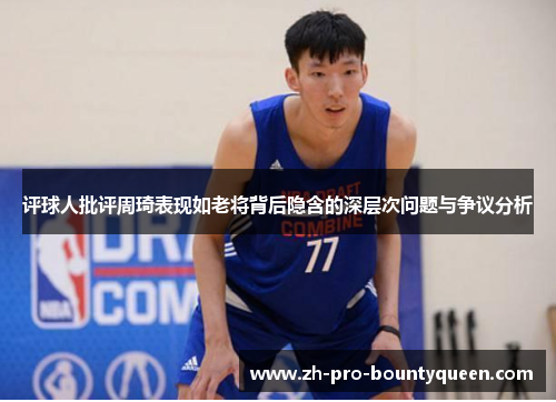 评球人批评周琦表现如老将背后隐含的深层次问题与争议分析 评球人批评周琦表现如老将背后隐含的深层次问题与争议分析