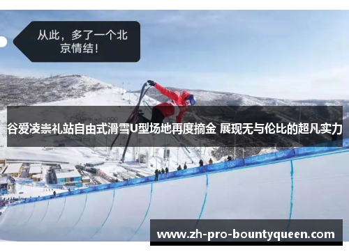 谷爱凌崇礼站自由式滑雪U型场地再度摘金 展现无与伦比的超凡实力