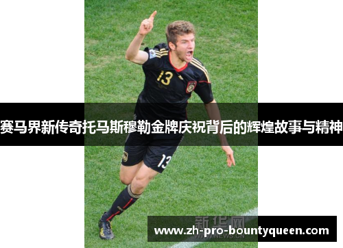 赛马界新传奇托马斯穆勒金牌庆祝背后的辉煌故事与精神 赛马界新传奇托马斯穆勒金牌庆祝背后的辉煌故事与精神