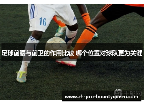 足球前腰与前卫的作用比较 哪个位置对球队更为关键 足球前腰与前卫的作用比较 哪个位置对球队更为关键