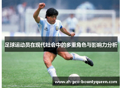 足球运动员在现代社会中的多重角色与影响力分析 足球运动员在现代社会中的多重角色与影响力分析