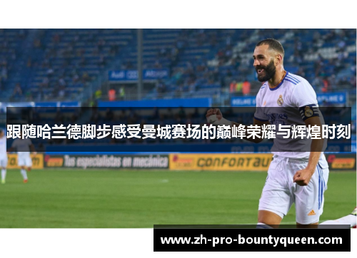 跟随哈兰德脚步感受曼城赛场的巅峰荣耀与辉煌时刻 跟随哈兰德脚步感受曼城赛场的巅峰荣耀与辉煌时刻