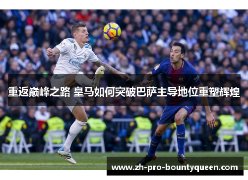 重返巅峰之路 皇马如何突破巴萨主导地位重塑辉煌