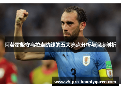阿劳霍坚守乌拉圭防线的五大亮点分析与深度剖析