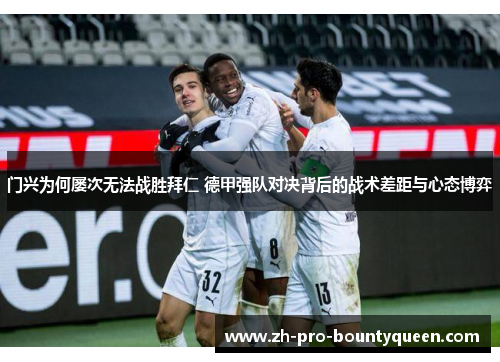门兴为何屡次无法战胜拜仁 德甲强队对决背后的战术差距与心态博弈 门兴为何屡次无法战胜拜仁 德甲强队对决背后的战术差距与心态博弈