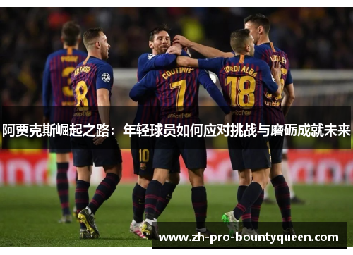 阿贾克斯崛起之路：年轻球员如何应对挑战与磨砺成就未来