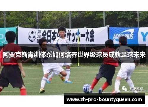 阿贾克斯青训体系如何培养世界级球员成就足球未来