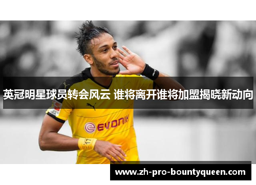 英冠明星球员转会风云 谁将离开谁将加盟揭晓新动向 英冠明星球员转会风云 谁将离开谁将加盟揭晓新动向