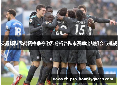 英超球队欧战资格争夺激烈分析各队本赛季出战机会与挑战 英超球队欧战资格争夺激烈分析各队本赛季出战机会与挑战