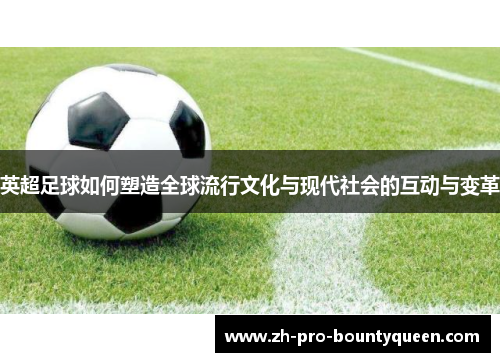 英超足球如何塑造全球流行文化与现代社会的互动与变革