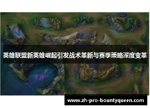 英雄联盟新英雄崛起引发战术革新与赛季策略深度变革