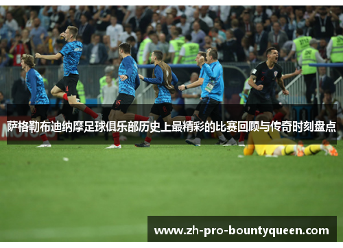 萨格勒布迪纳摩足球俱乐部历史上最精彩的比赛回顾与传奇时刻盘点