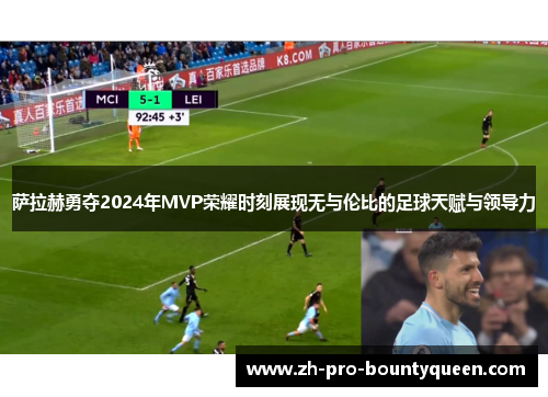 萨拉赫勇夺2024年MVP荣耀时刻展现无与伦比的足球天赋与领导力