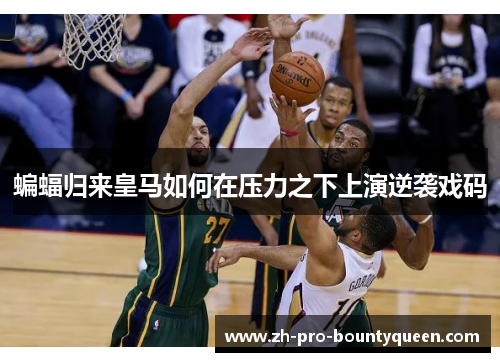 蝙蝠归来皇马如何在压力之下上演逆袭戏码 蝙蝠归来皇马如何在压力之下上演逆袭戏码