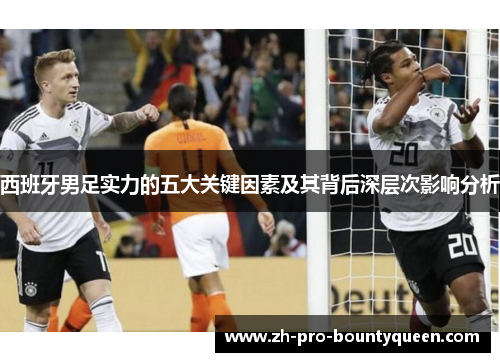 西班牙男足实力的五大关键因素及其背后深层次影响分析