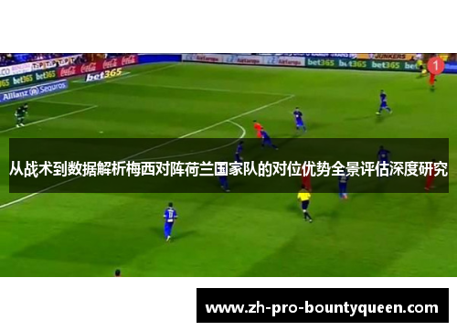 从战术到数据解析梅西对阵荷兰国家队的对位优势全景评估深度研究