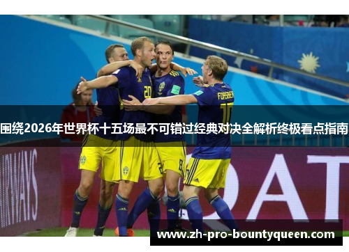 围绕2026年世界杯十五场最不可错过经典对决全解析终极看点指南