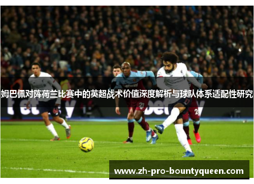 姆巴佩对阵荷兰比赛中的英超战术价值深度解析与球队体系适配性研究 姆巴佩对阵荷兰比赛中的英超战术价值深度解析与球队体系适配性研究