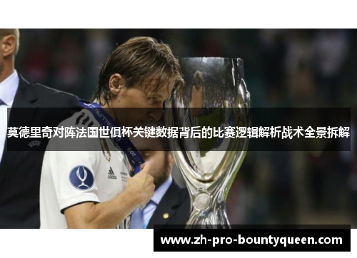 莫德里奇对阵法国世俱杯关键数据背后的比赛逻辑解析战术全景拆解