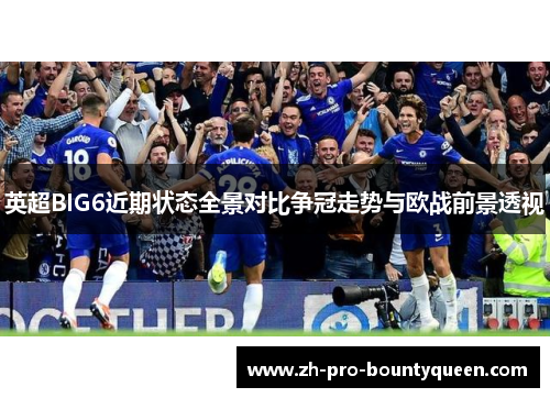 英超BIG6近期状态全景对比争冠走势与欧战前景透视