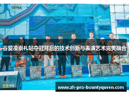 谷爱凌崇礼站夺冠背后的技术创新与表演艺术完美融合