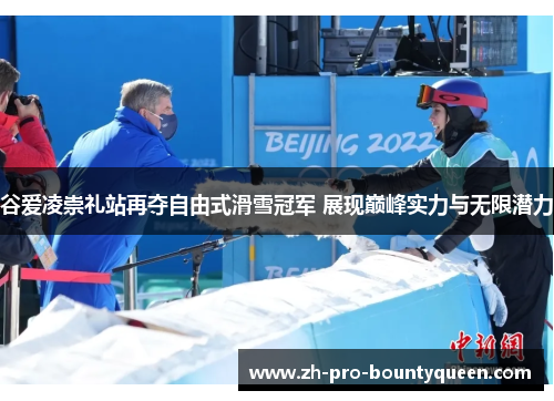 谷爱凌崇礼站再夺自由式滑雪冠军 展现巅峰实力与无限潜力