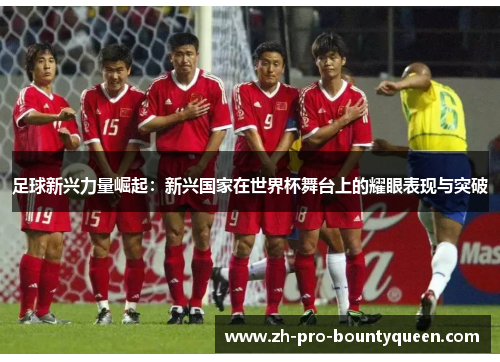 足球新兴力量崛起:新兴国家在世界杯舞台上的耀眼表现与突破 足球新兴力量崛起:新兴国家在世界杯舞台上的耀眼表现与突破