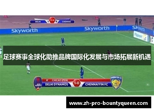 足球赛事全球化助推品牌国际化发展与市场拓展新机遇