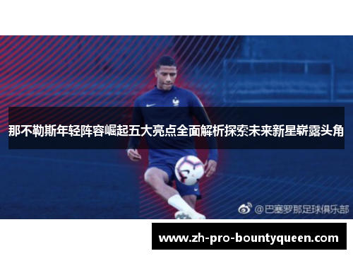 那不勒斯年轻阵容崛起五大亮点全面解析探索未来新星崭露头角