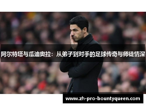 阿尔特塔与瓜迪奥拉：从弟子到对手的足球传奇与师徒情深