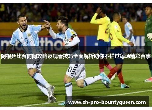 阿根廷比赛时间攻略及观看技巧全面解析助你不错过每场精彩赛事 阿根廷比赛时间攻略及观看技巧全面解析助你不错过每场精彩赛事